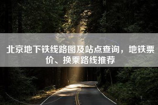 北京地下铁线路图及站点查询，地铁票价、换乘路线推荐