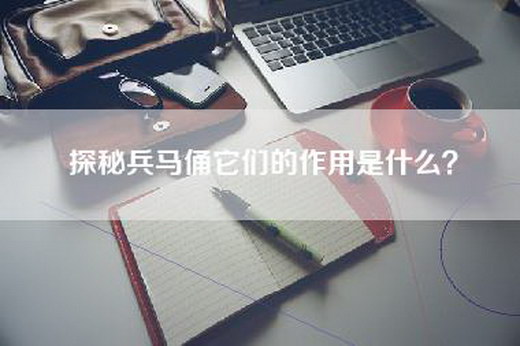 探秘兵马俑它们的作用是什么？