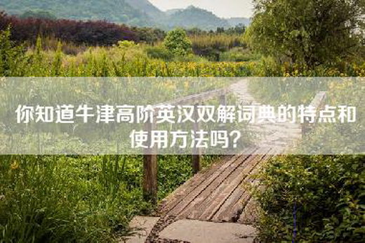 你知道牛津高阶英汉双解词典的特点和使用方法吗？