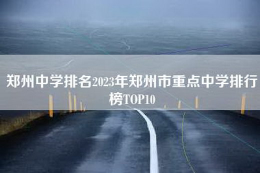 郑州中学排名2023年郑州市重点中学排行榜TOP10