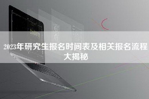 2023年研究生报名时间表及相关报名流程大揭秘