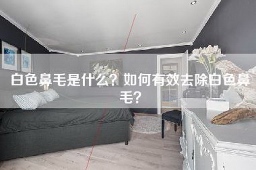 白色鼻毛是什么？如何有效去除白色鼻毛？