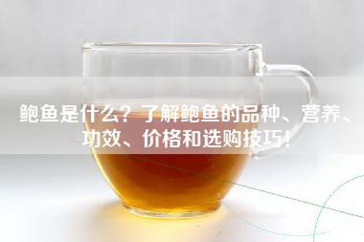 鲍鱼是什么？了解鲍鱼的品种、营养、功效、价格和选购技巧！