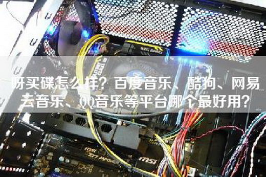 呀买碟怎么样？百度音乐、酷狗、网易云音乐、QQ音乐等平台哪个最好用？