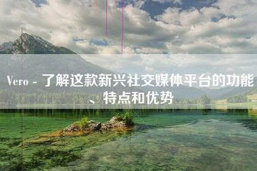 Vero - 了解这款新兴社交媒体平台的功能、特点和优势