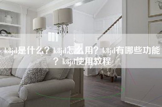 k8jd是什么？k8jd怎么用？k8jd有哪些功能？k8jd使用教程