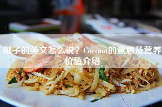 椰子的英文怎么说？Coconut的意思及营养价值介绍