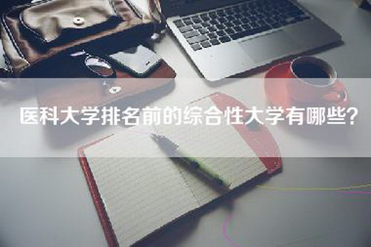 医科大学排名前的综合性大学有哪些？