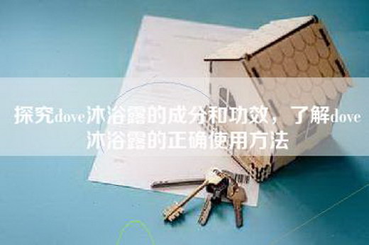 探究dove沐浴露的成分和功效，了解dove沐浴露的正确使用方法