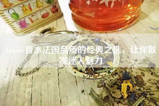 Jadore香水法国品质的经典之选，让你散发迷人魅力