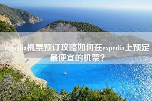 expedia机票预订攻略如何在expedia上预定最便宜的机票？