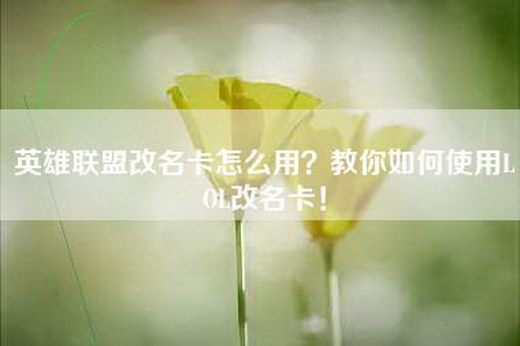 英雄联盟改名卡怎么用？教你如何使用LOL改名卡！