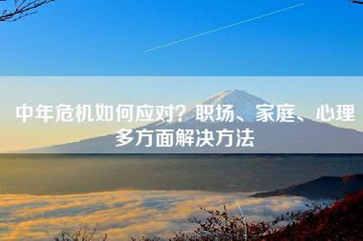 中年危机如何应对？职场、家庭、心理多方面解决方法