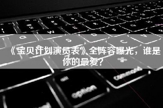 《宝贝计划演员表》全阵容曝光，谁是你的最爱？