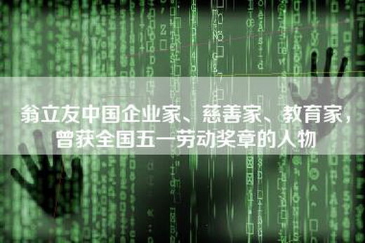 翁立友中国企业家、慈善家、教育家，曾获全国五一劳动奖章的人物