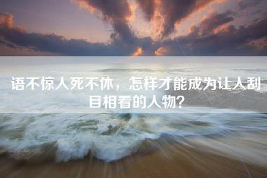 语不惊人死不休，怎样才能成为让人刮目相看的人物？