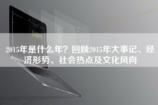 2015年是什么年？回顾2015年大事记、经济形势、社会热点及文化风向