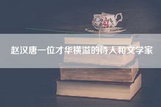 赵汉唐一位才华横溢的诗人和文学家