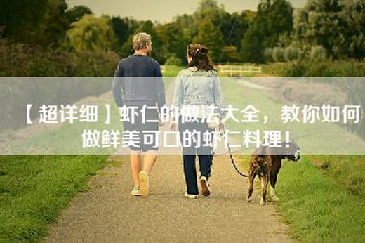 【超详细】虾仁的做法大全，教你如何做鲜美可口的虾仁料理！