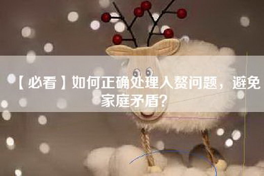 【必看】如何正确处理入赘问题，避免家庭矛盾？