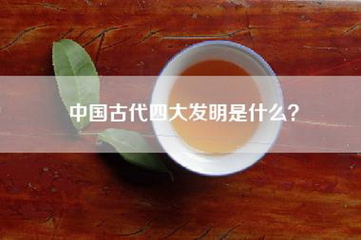 中国古代四大发明是什么？