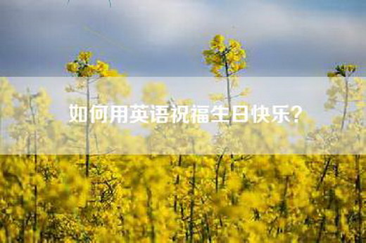 如何用英语祝福生日快乐？