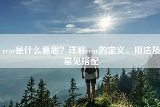 rear是什么意思？详解rear的定义、用法及常见搭配