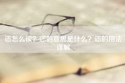 恣怎么读？恣的意思是什么？恣的用法详解