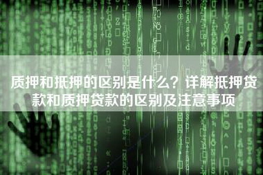 质押和抵押的区别是什么？详解抵押贷款和-的区别及注意事项