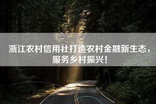 浙江农村信用社打造农村金融新生态，服务乡村振兴！