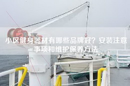 小区健身器材有哪些品牌好？安装注意事项和维护保养方法