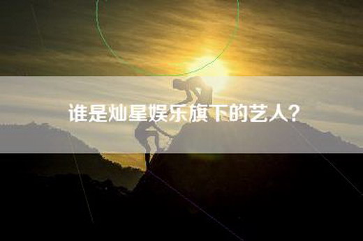 谁是灿星娱乐旗下的艺人？