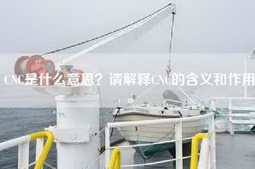 CNC是什么意思？请解释CNC的含义和作用。