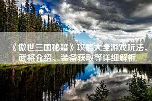 《傲世三国秘籍》攻略大全游戏玩法、武将介绍、装备获取等详细解析